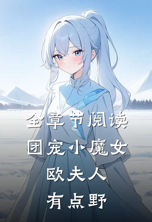 全章节阅读团宠小魔女：欧夫人有点野