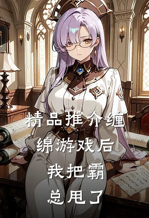 精品推介缠绵游戏后，我把霸总甩了