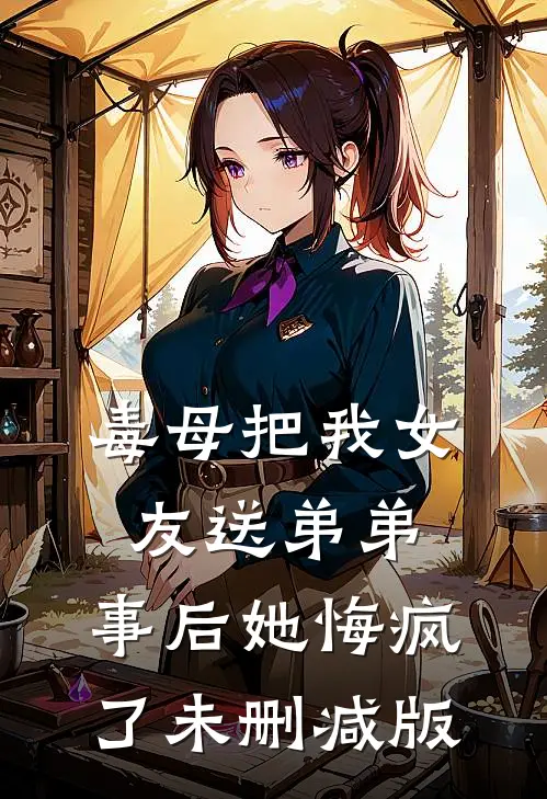 毒母把我女友送弟弟，事后她悔疯了未删减版