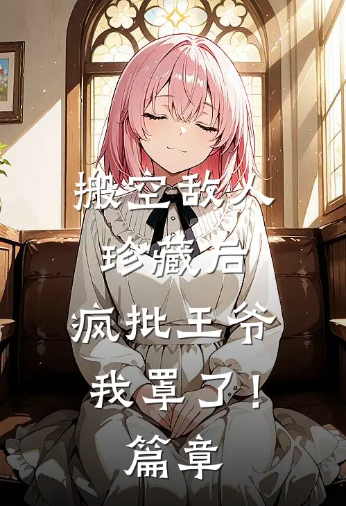 搬空敌人珍藏后，疯批王爷我罩了！篇章