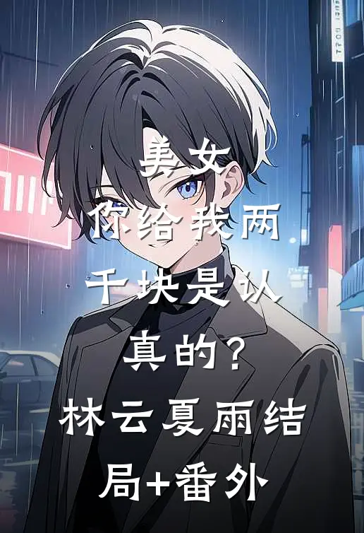 美女，你给我两千块是认真的？林云夏雨结局+番外