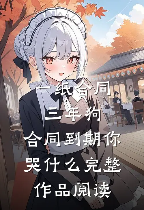 一纸合同三年狗，合同到期你哭什么完整作品阅读