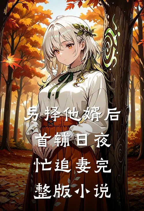 另择他婿后，首辅日夜忙追妻完整版小说