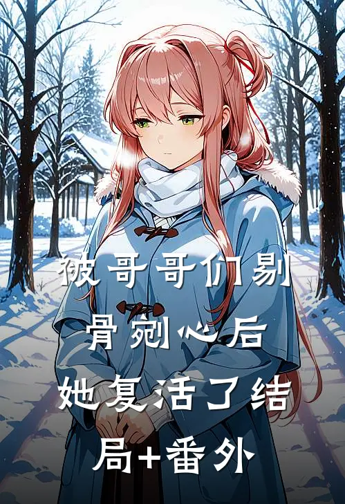 被哥哥们剔骨剜心后，她复活了结局+番外