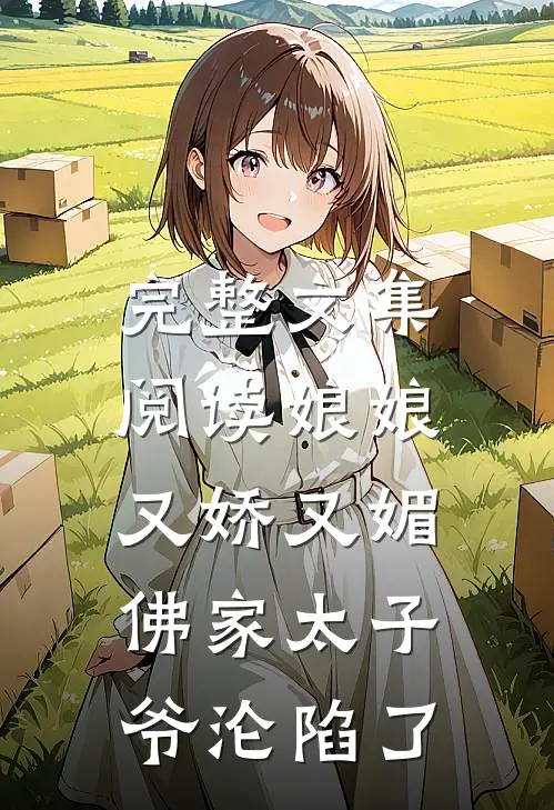 完整文集阅读娘娘又娇又媚，佛家太子爷沦陷了