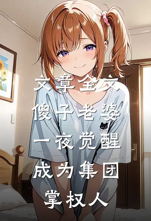 文章全文傻子老婆一夜觉醒，成为集团掌权人