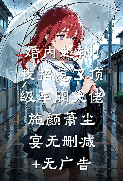 婚内越轨！我招惹了顶级军阀大佬施颜萧尘宴无删减+无广告