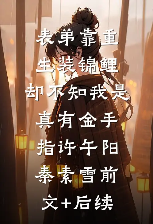 表弟靠重生装锦鲤，却不知我是真有金手指许午阳秦素雪前文+后续