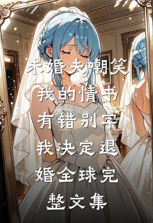 未婚夫嘲笑我的情书有错别字，我决定退婚全球完整文集