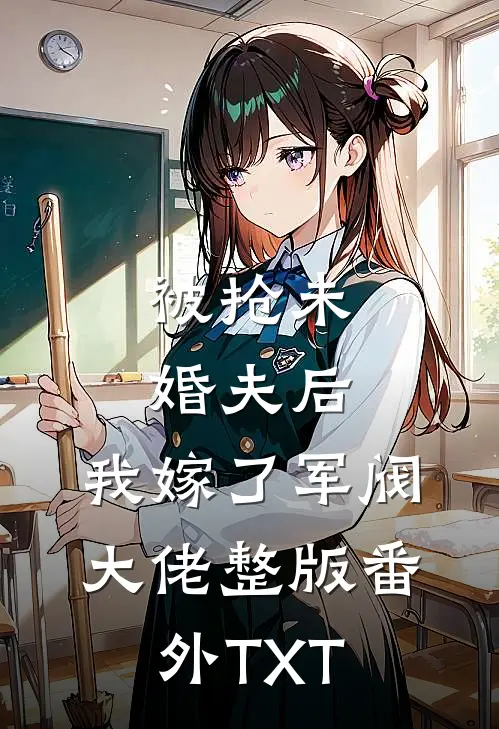 被抢未婚夫后，我嫁了军阀大佬整版番外TXT