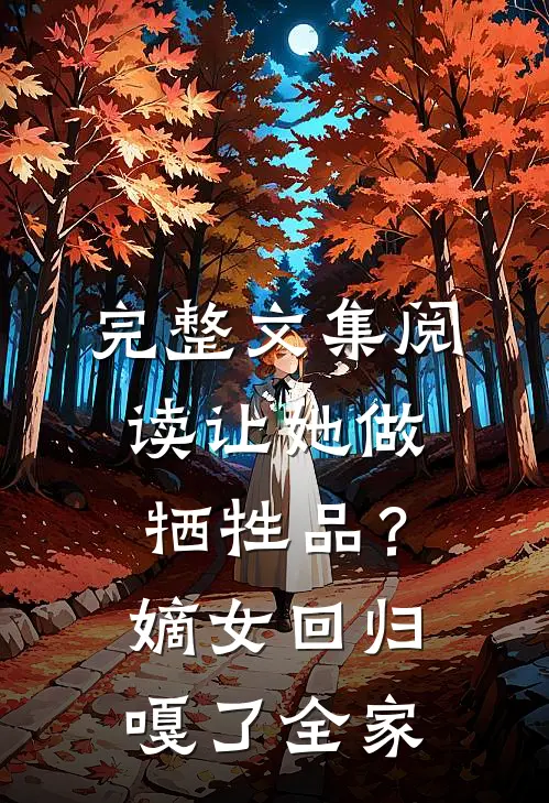 完整文集阅读让她做牺牲品？嫡女回归嘎了全家
