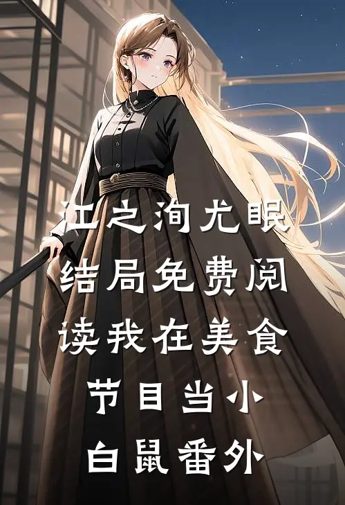 江之洵尤眠结局免费阅读我在美食节目当小白鼠番外