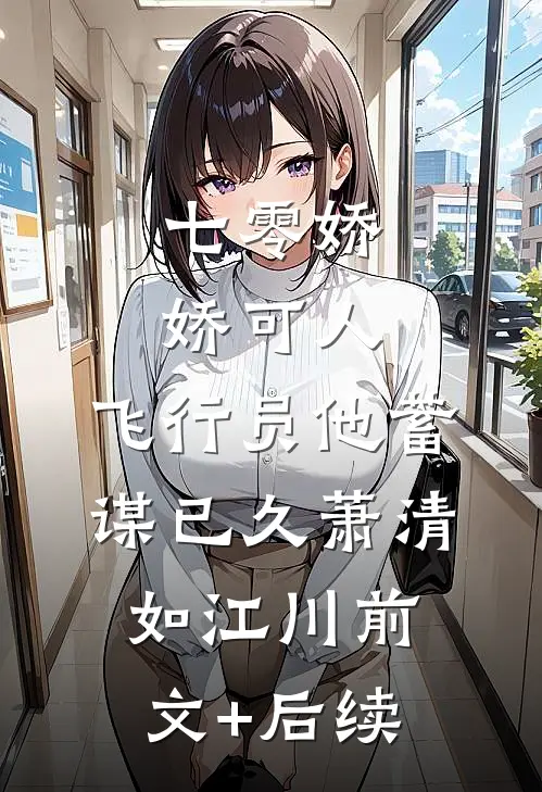 七零娇娇可人，飞行员他蓄谋已久萧清如江川前文+后续