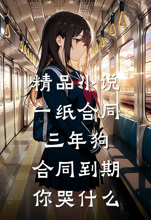 精品小说一纸合同三年狗，合同到期你哭什么