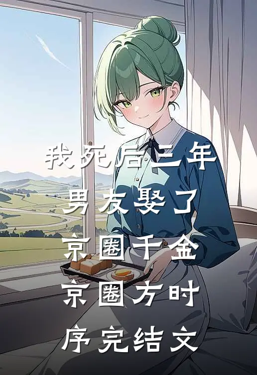 我死后三年，男友娶了京圈千金京圈方时序完结文