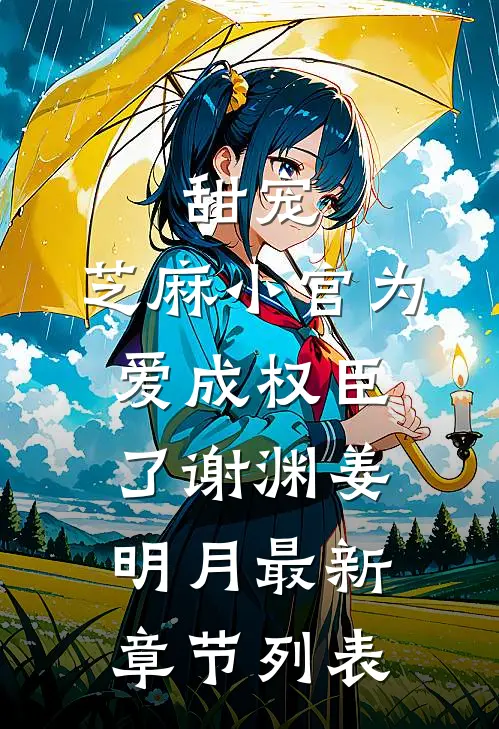 甜宠：芝麻小官为爱成权臣了谢渊姜明月最新章节列表