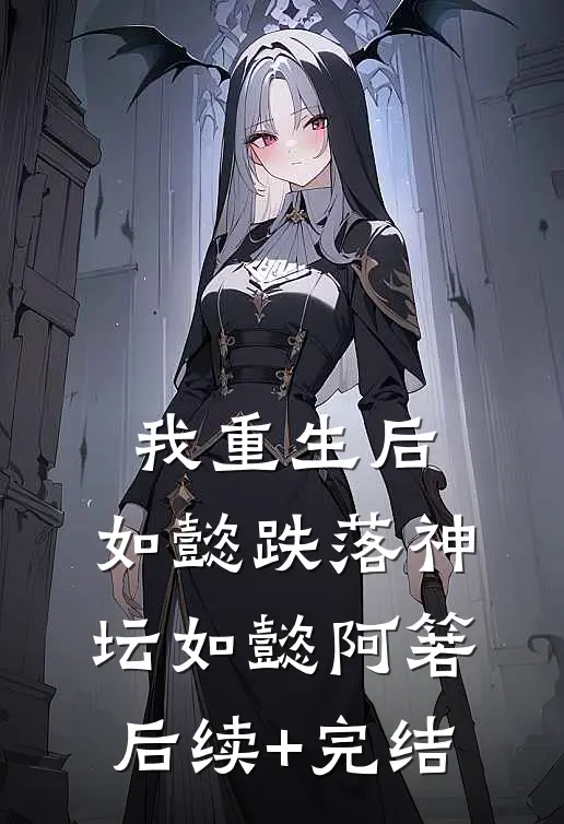 我重生后，如懿跌落神坛如懿阿箬后续+完结