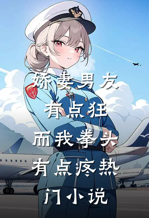 娇妻男友有点狂，而我拳头有点疼热门小说