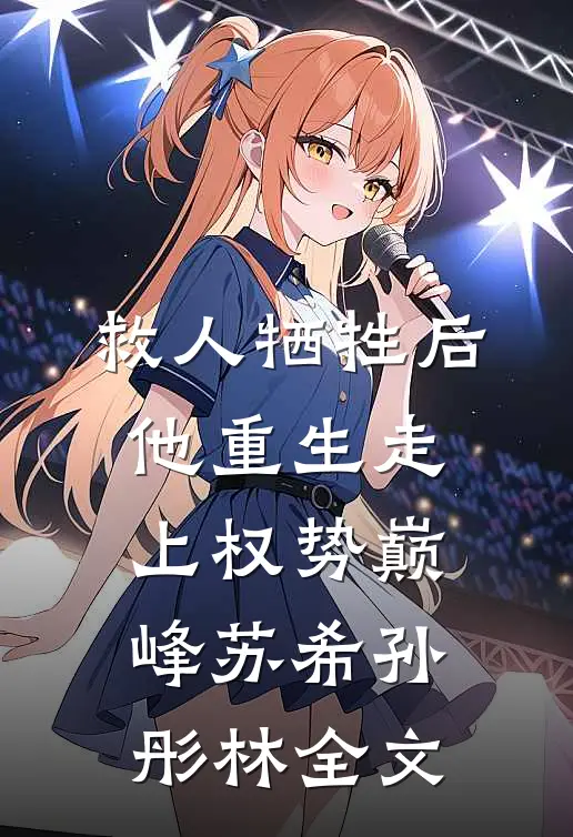救人牺牲后，他重生走上权势巅峰苏希孙彤林全文