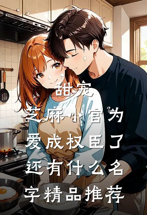 甜宠:芝麻小官为爱成权臣了还有什么名字精品推荐