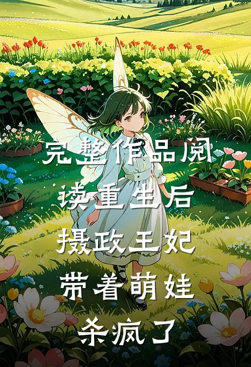 完整作品阅读重生后，摄政王妃带着萌娃杀疯了