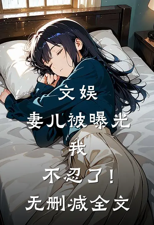 文娱，妻儿被曝光，我，不忍了！无删减全文