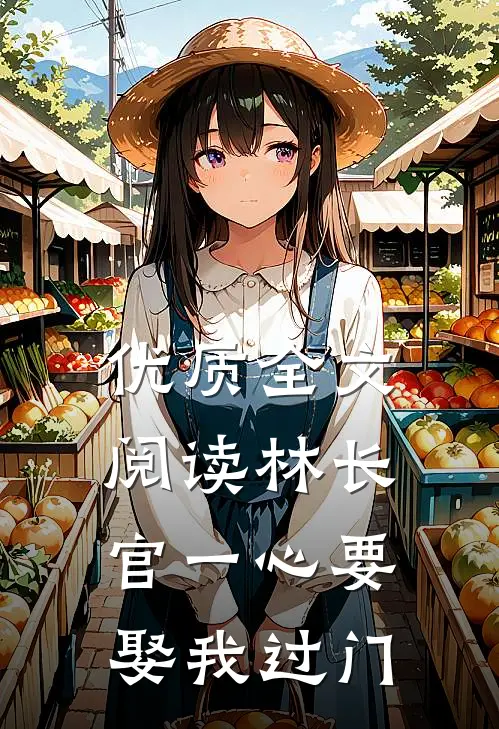 优质全文阅读林长官一心要娶我过门