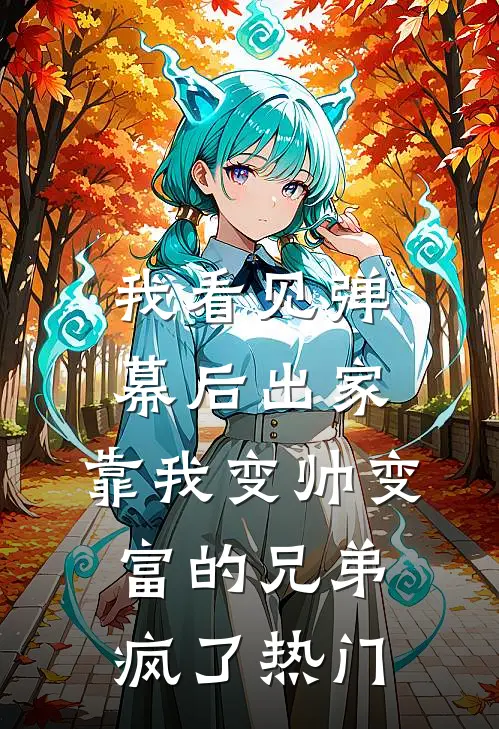 我看见弹幕后出家，靠我变帅变富的兄弟疯了热门