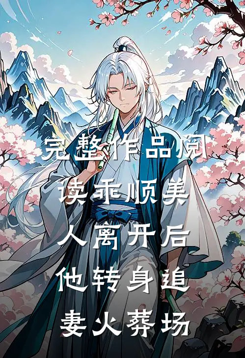 完整作品阅读乖顺美人离开后，他转身追妻火葬场