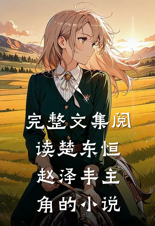 完整文集阅读楚东恒赵泽丰主角的小说