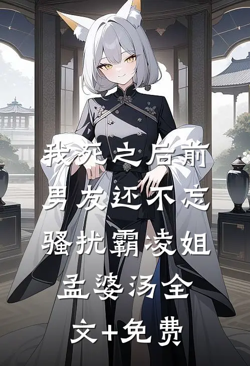 我死之后前男友还不忘骚扰霸凌姐孟婆汤全文+免费