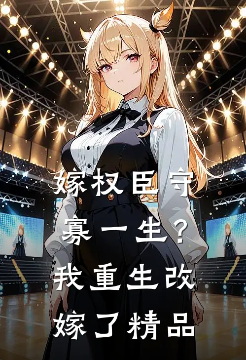 嫁权臣守寡一生？我重生改嫁了精品