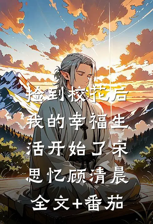捡到校花后，我的幸福生活开始了宋思忆顾清晨全文+番茄