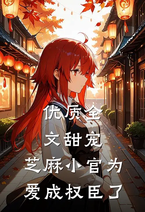 优质全文甜宠：芝麻小官为爱成权臣了