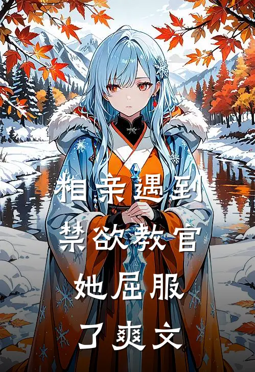 相亲遇到禁欲教官，她屈服了爽文