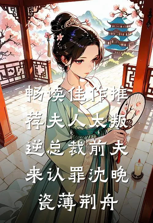 畅读佳作推荐夫人太叛逆总裁前夫来认罪沈晚瓷薄荆舟