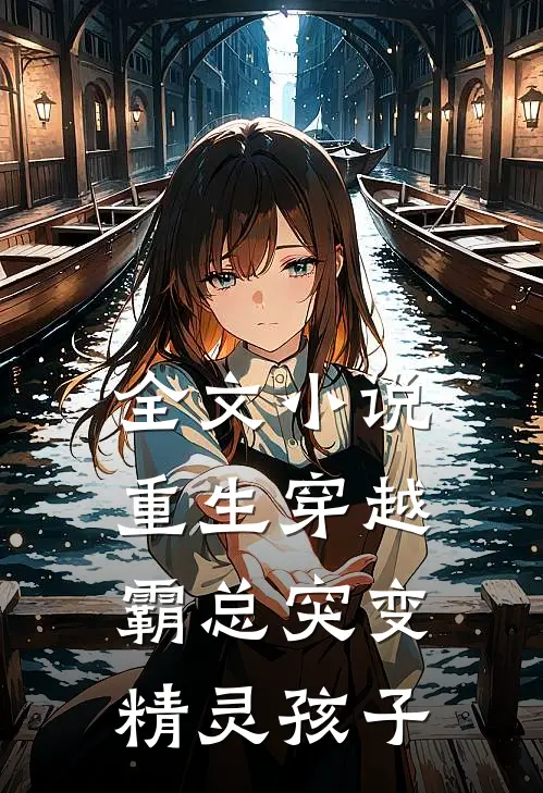 全文小说重生穿越：霸总突变精灵孩子