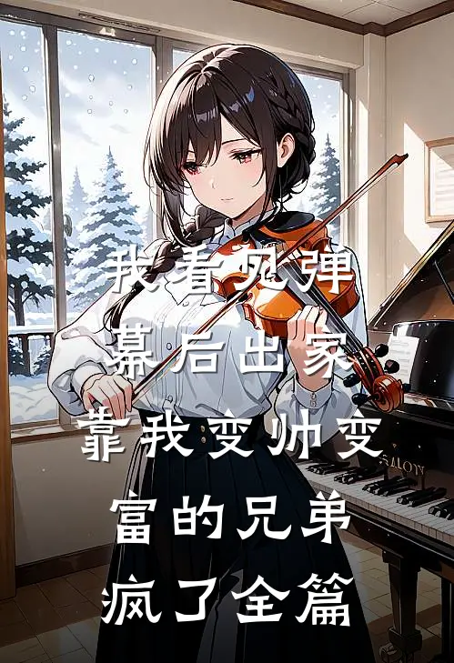 我看见弹幕后出家，靠我变帅变富的兄弟疯了全篇