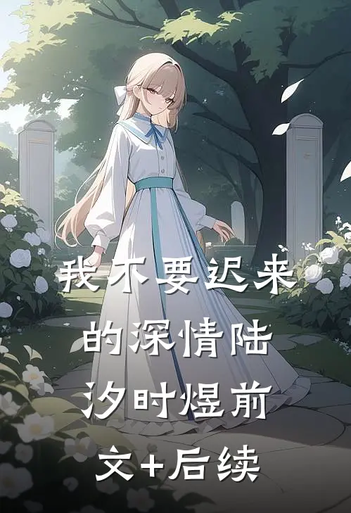 我不要迟来的深情陆汐时煜前文+后续