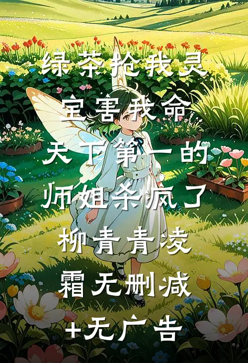 绿茶抢我灵宝害我命，天下第一的师姐杀疯了柳青青凌霜无删减+无广告