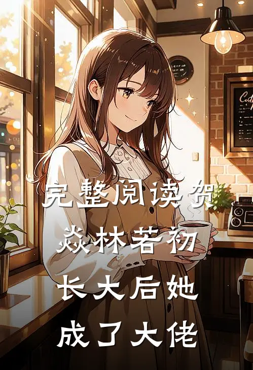 完整阅读贺焱林若初长大后她成了大佬