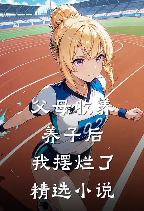 父母收养养子后，我摆烂了精选小说
