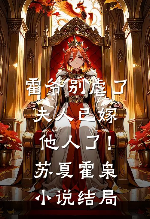 霍爷别虐了，夫人已嫁他人了！苏夏霍枭小说结局