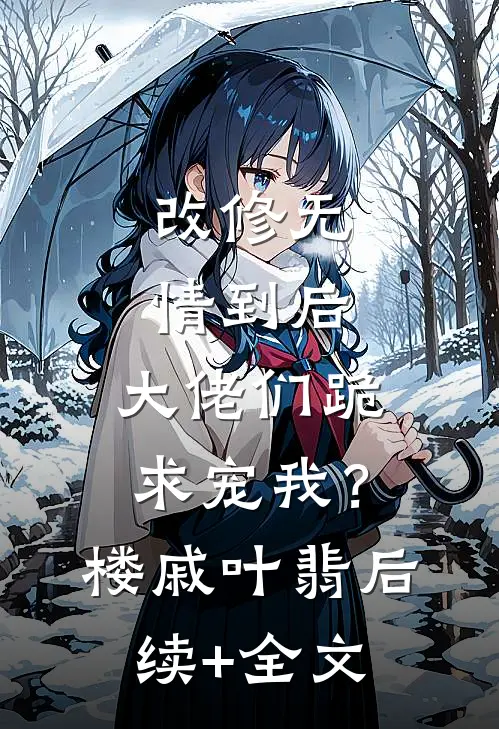 改修无情到后，大佬们跪求宠我？楼戚叶翡后续+全文
