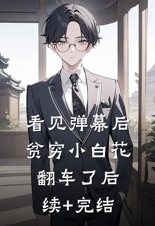 看见弹幕后，贫穷小白花翻车了后续+完结