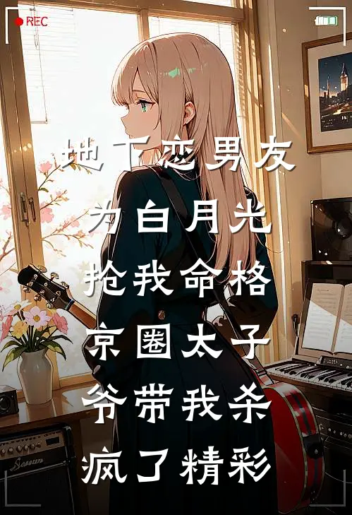 地下恋男友为白月光抢我命格，京圈太子爷带我杀疯了精彩