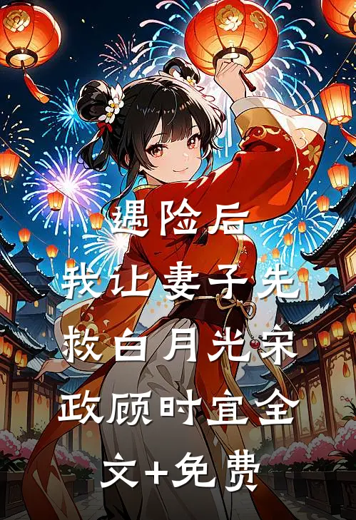 遇险后，我让妻子先救白月光宋政顾时宜全文+免费