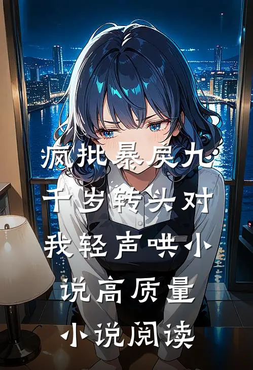 疯批暴戾九千岁转头对我轻声哄小说高质量小说阅读