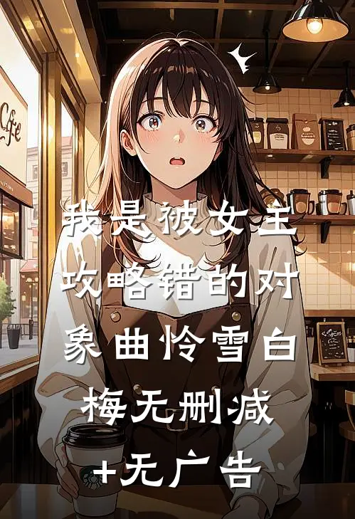 我是被女主攻略错的对象曲怜雪白梅无删减+无广告