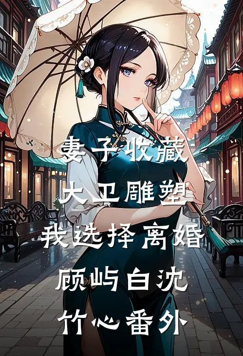 妻子收藏大卫雕塑，我选择离婚顾屿白沈竹心番外
